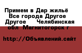 Примем в Дар жильё! - Все города Другое » Другое   . Челябинская обл.,Магнитогорск г.